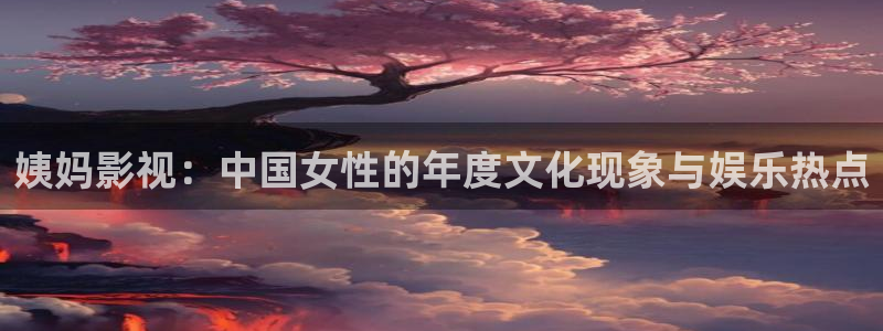 極速游戲下載：姨媽影視：中國女性的年度文化現象與娛樂熱點